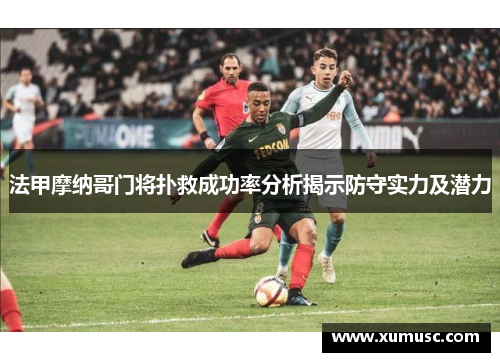 法甲摩纳哥门将扑救成功率分析揭示防守实力及潜力