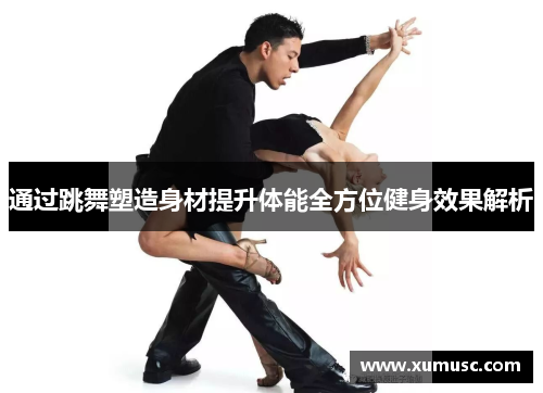 通过跳舞塑造身材提升体能全方位健身效果解析