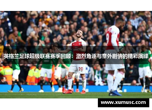 英格兰足球超级联赛赛季回顾：激烈角逐与意外剧情的精彩演绎