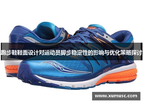 跑步鞋鞋面设计对运动员脚步稳定性的影响与优化策略探讨